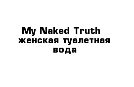 My Naked Truth - женская туалетная вода 